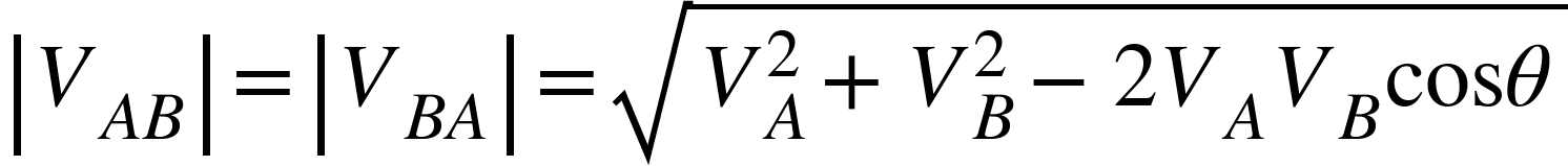 <math xmlns="http://www.w3.org/1998/Math/MathML"><mfenced open="|" close="|"><msub><mi>V</mi><mrow><mi>A</mi><mi>B</mi></mrow></msub></mfenced><mo>=</mo><mfenced open="|" close="|"><msub><mi>V</mi><mrow><mi>B</mi><mi>A</mi></mrow></msub></mfenced><mo>=</mo><msqrt><msubsup><mi>V</mi><mi>A</mi><mn>2</mn></msubsup><mo>+</mo><msubsup><mi>V</mi><mi>B</mi><mn>2</mn></msubsup><mo>-</mo><mn>2</mn><msub><mi>V</mi><mi>A</mi></msub><msub><mi>V</mi><mi>B</mi></msub><mi>cos</mi><mi>&#x3B8;</mi></msqrt></math>